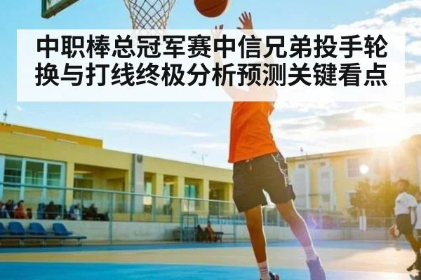 中职棒总冠军赛中信兄弟投手轮换与打线终极分析预测关键看点