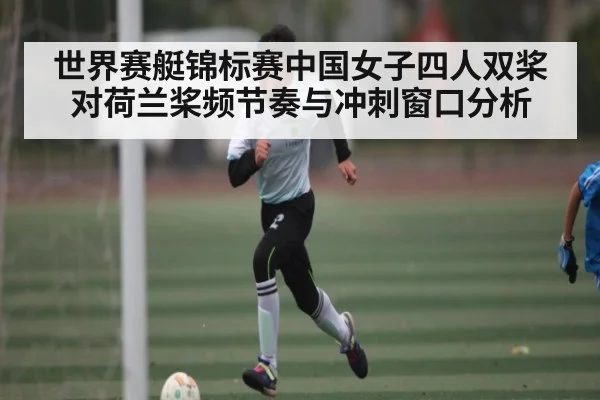世界赛艇锦标赛中国女子四人双桨对荷兰桨频节奏与冲刺窗口分析